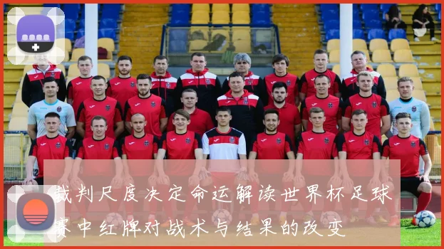 裁判尺度决定命运解读世界杯足球赛中红牌对战术与结果的改变