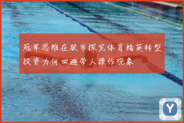 冠军思维在股市探究体育精英转型投资为何回避带人操作现象