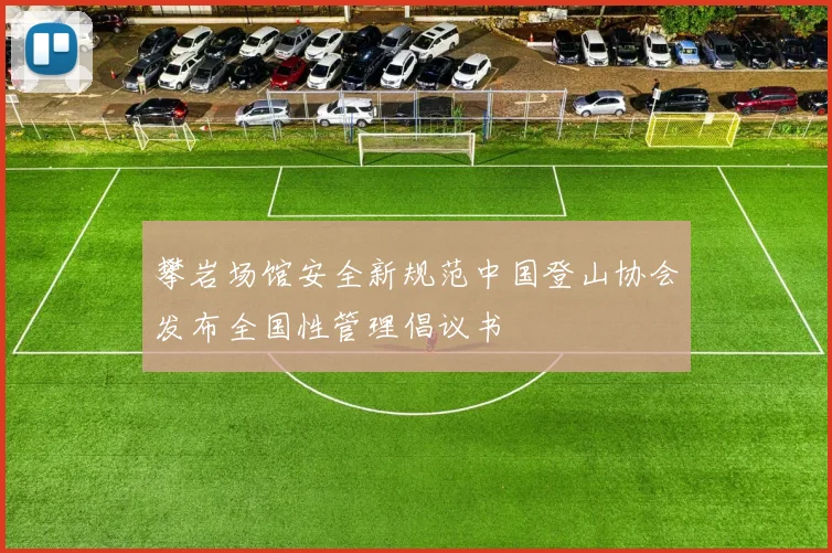 攀岩场馆安全新规范中国登山协会发布全国性管理倡议书