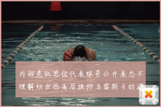 内部危机恩佐代表球员公开表态不理解切尔西高层换帅马雷斯卡的逻辑