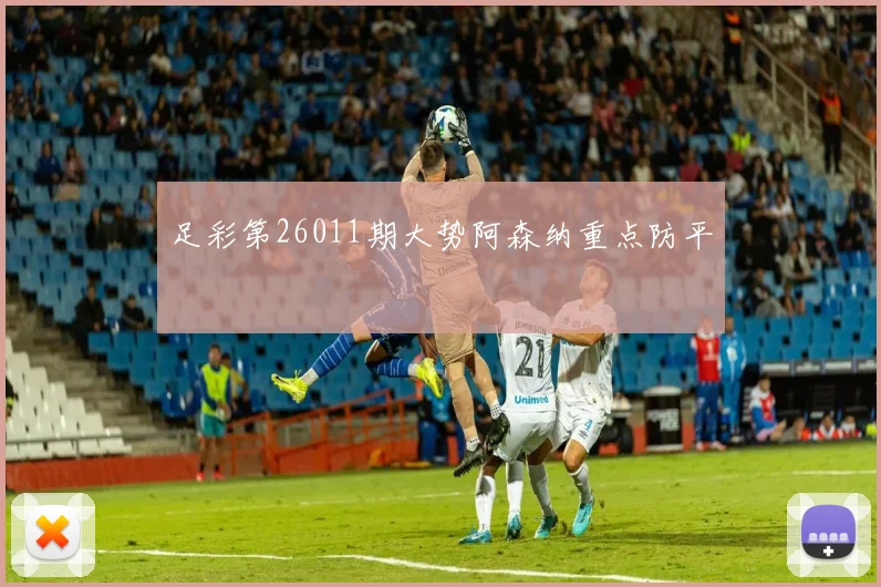 足彩第26011期大势阿森纳重点防平