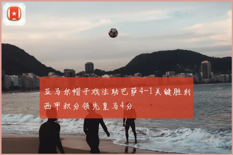 亚马尔帽子戏法助巴萨4-1关键胜利西甲积分领先皇马4分