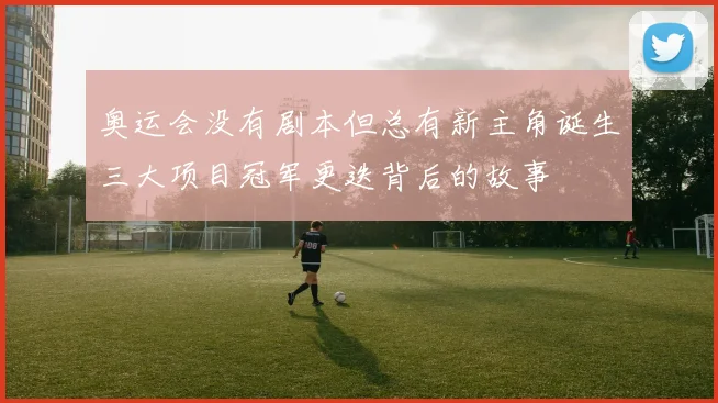 奥运会没有剧本但总有新主角诞生三大项目冠军更迭背后的故事