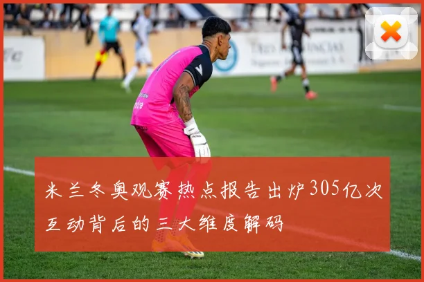 米兰冬奥观赛热点报告出炉305亿次互动背后的三大维度解码