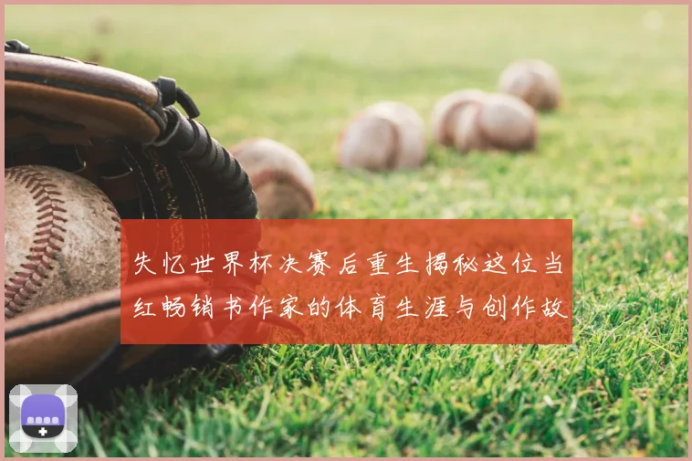失忆世界杯决赛后重生揭秘这位当红畅销书作家的体育生涯与创作故事