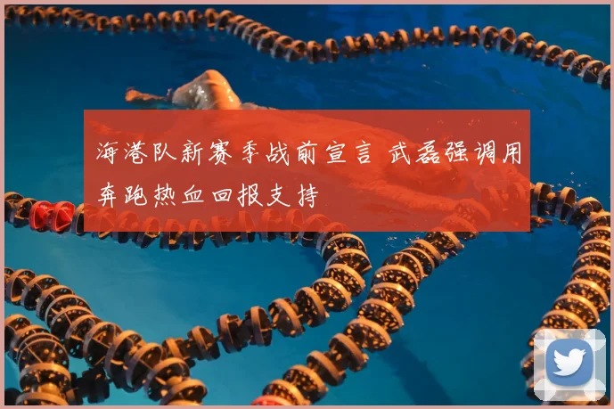 海港队新赛季战前宣言 武磊强调用奔跑热血回报支持