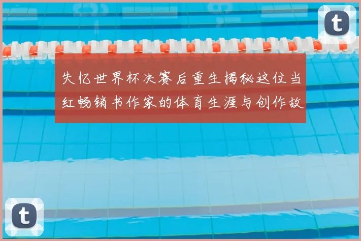 失忆世界杯决赛后重生揭秘这位当红畅销书作家的体育生涯与创作故事