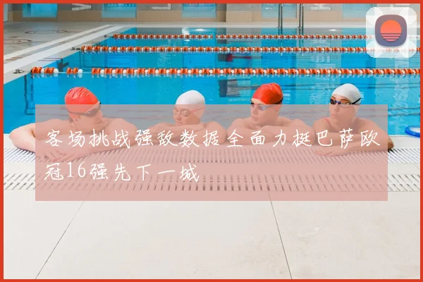 客场挑战强敌数据全面力挺巴萨欧冠16强先下一城