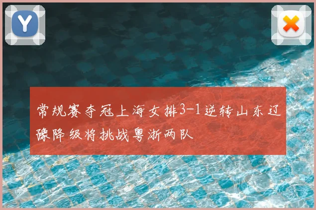 常规赛夺冠上海女排3-1逆转山东辽豫降级将挑战粤浙两队