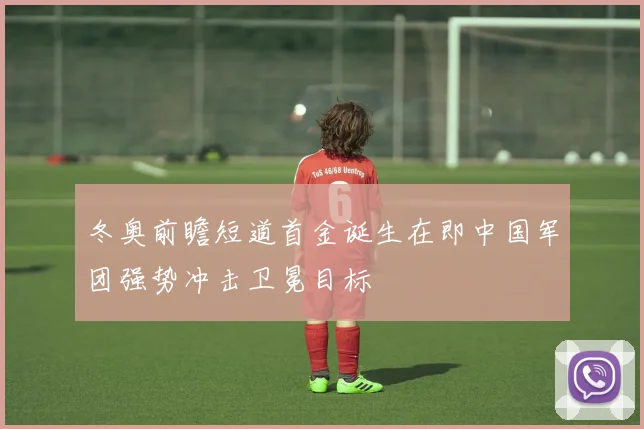 冬奥前瞻短道首金诞生在即中国军团强势冲击卫冕目标